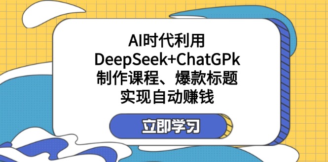 （14149期）某付费文：AI时代利用DeepSeek+ChatGPk制作课程、爆款标题，实现自动赚钱-AIPOD