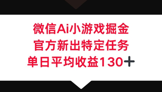 微信AI小游戏掘金，官方新出特定任务，单日平均收益130+-AIPOD