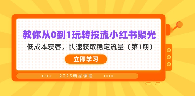 （14260期）教你从0到1玩转投流小红书聚光，低成本获客，快速获取稳定流量（第1期）-AIPOD