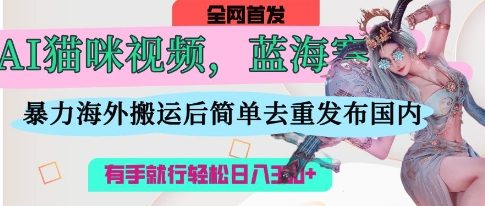 AI猫咪视频蓝海赛道，操作简单，直接海外搬运，简单去重，操作简单，有手就行日入3张-AIPOD