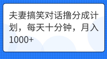 夫妻搞笑对话撸分成计划，每天十分钟，月入1000+-AIPOD