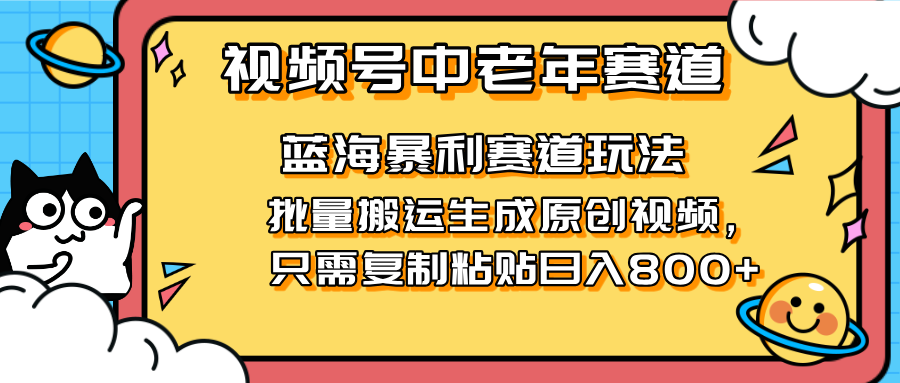 （14314期）2025视频号中老年短视频蓝海暴利风口！复制粘贴搬运视频单日赚800+，无…-AIPOD