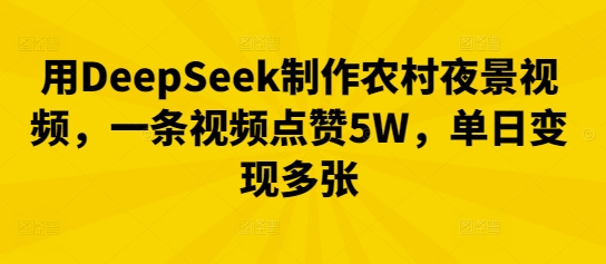 用DeepSeek制作农村夜景视频，一条视频点赞5W，单日变现多张-AIPOD