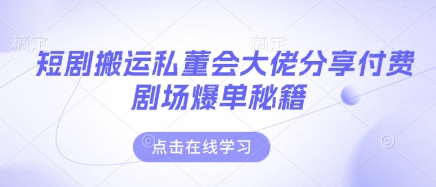 短剧搬运私董会大佬分享付费剧场爆单秘籍-AIPOD