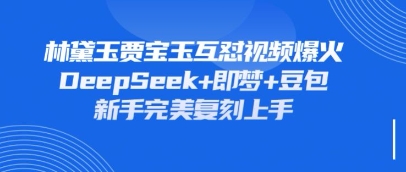 持续爆火的林黛玉贾宝玉互怼视频，比爽文还好看，利用DeepSeek+即梦+豆包就可以完美复刻-AIPOD