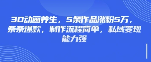 3D动画养生，5条作品涨粉5万，条条爆款，制作流程简单，私域变现能力强-AIPOD
