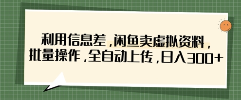 利用信息差，闲鱼卖虚拟资料，批量操作，全自动上传，日入3张-AIPOD