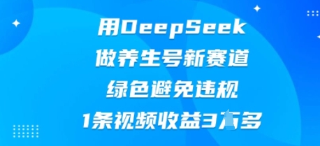 用DeepSeek做养生号新赛道，绿色避免违规，1条视频收益3W多-AIPOD