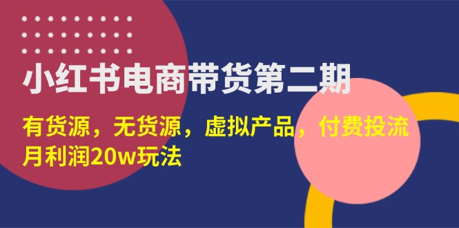 （14186期）小红书电商带货第二期，有货源，无货源，虚拟产品，付费投流，月利润20w-AIPOD
