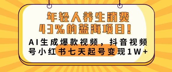 年轻人养生消费43%的蓝海项目，AI生成爆款视频，抖音视频号小红书七天起号变现1w-AIPOD