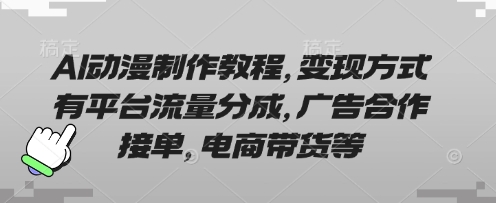 AI动漫制作教程，变现方式有平台流量分成，广告合作接单，电商带货等-AIPOD