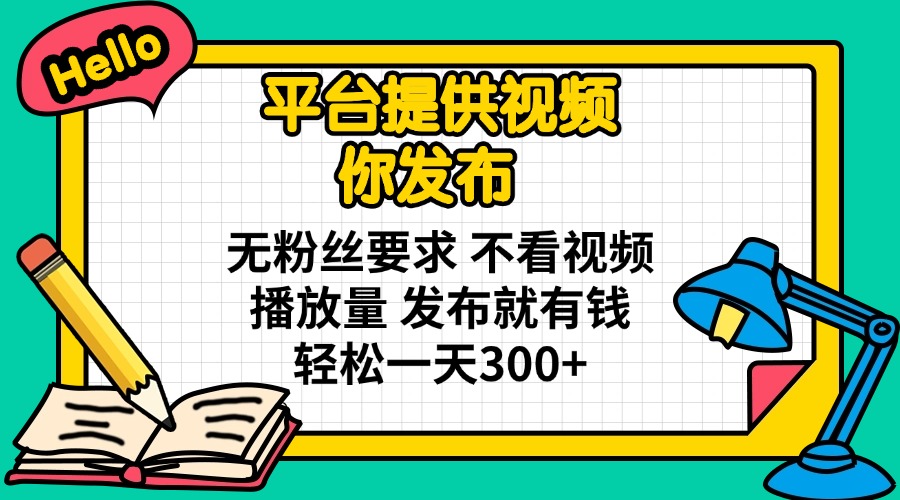 （14171期）平台提供视频 你发布 无粉丝要求 不看视频播放量 发布就有钱 轻松一天300+-AIPOD