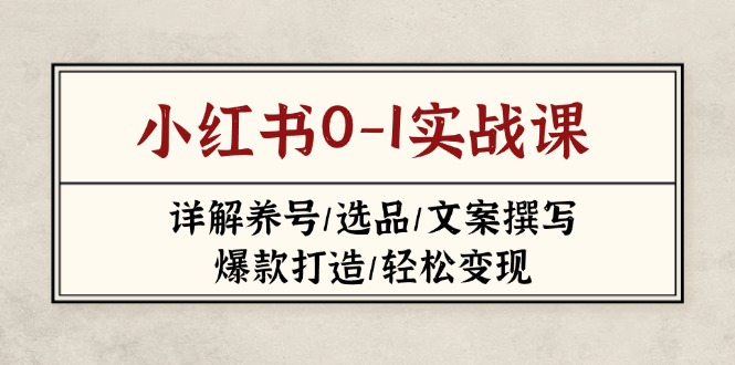 （14237期）小红书0-1实战课(2023-2025)，详解养号/选品/文案撰写/爆款打造/轻松变现-AIPOD