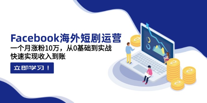 （14328期）Facebook海外短剧运营：一个月涨粉10万，从0基础到实战，快速实现收入到账-AIPOD
