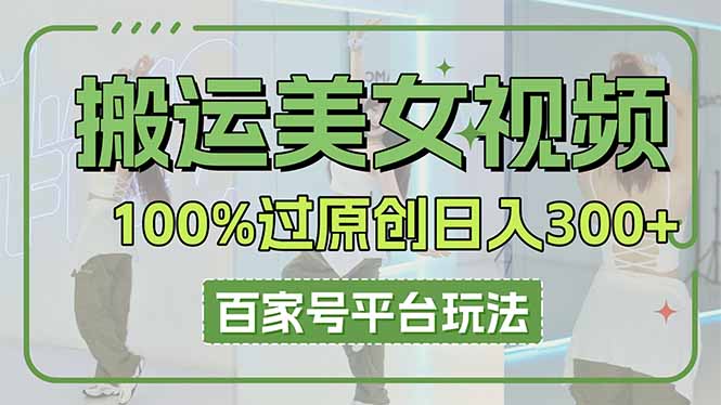 （14207期）搬运美女视频100%过原创大揭秘，百家号平台玩法，轻松日入3000+（可矩阵）-AIPOD