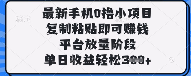 最新手机0撸小项目，复制粘贴即可挣钱，平台放量阶段，单日收益轻松3张+【揭秘】-AIPOD