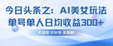 今日头条之AI美女玩法单号单人日均收益3张+，不违规 不封号 无限制-AIPOD
