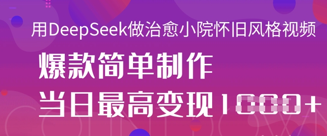 用DeepSeek做治愈小院怀旧风格视频，爆款轻松制作，当日最高变现1k-AIPOD