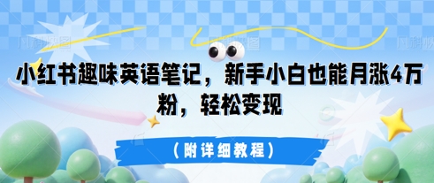 小红书趣味英语笔记，新手小白也能月涨4W粉，轻松变现(附详细教程)-AIPOD