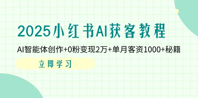 （14301期）2025小红书AI获客教程：AI智能体创作+0粉变现2万+单月客资1000+秘籍-AIPOD