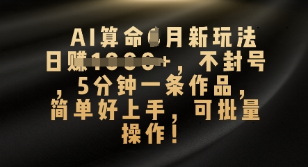 AI算命4月新玩法，日入数张，不封号，5分钟一条作品，简单好上手，可批量操作-AIPOD