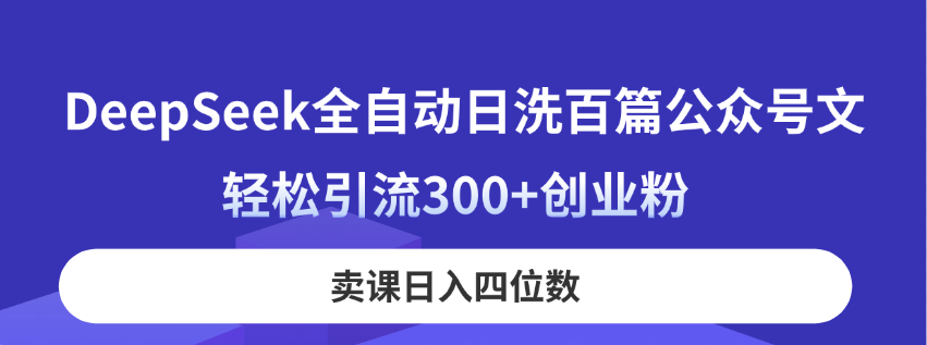 （14326期）DeepSeek全自动日洗百篇公众号文，轻松引流300+创业粉，卖课日入四位数！-AIPOD