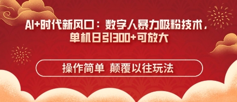 AI+时代新风口：数字人暴力吸粉技术，单机日引3张+可放大-AIPOD