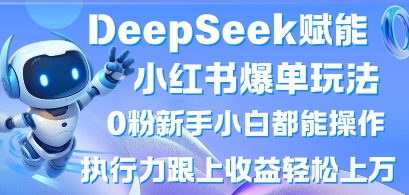 DeepSeek赋能小红书爆单玩法0粉新手小白都能操作，执行力跟上收益轻松上W，懒人勿做-AIPOD