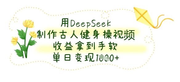用DeepSeek制作古人健身操视频，收益拿到手软，单日变现数张-AIPOD
