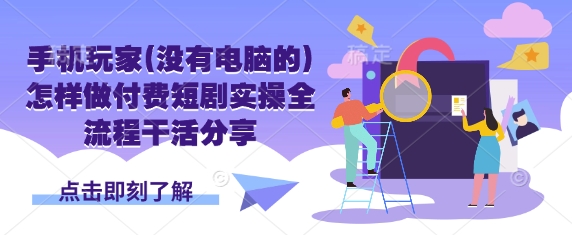 手机玩家(没有电脑的)怎样做付费短剧实操全流程干活分享-AIPOD