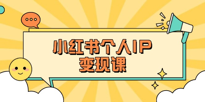 （14172期）小红书个人变现课：精准人设定位+爆款选题拆解，教你打造百万流量账号秘籍-AIPOD