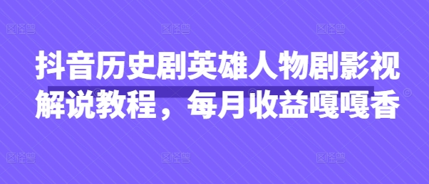 抖音历史剧英雄人物剧影视解说教程，每月收益嘎嘎香-AIPOD