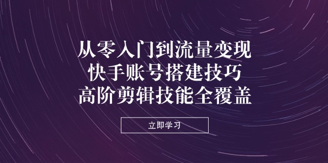 （14313期）从零入门到流量变现，快手账号搭建技巧，高阶剪辑技能全覆盖-AIPOD