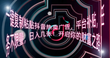 一键复制粘贴抖音热卖广告，平台补贴，任务不限量，日入几张，开启你的财富之路!-AIPOD