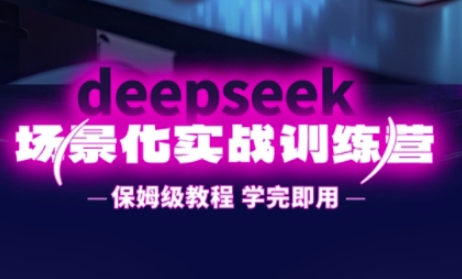 DeepSeek场景化实战训练营，保姆级教程，学完即用，手把手教你用DeepSeek提升效率-AIPOD